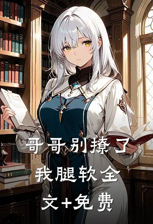 哥哥别撩了，我腿软全文+免费