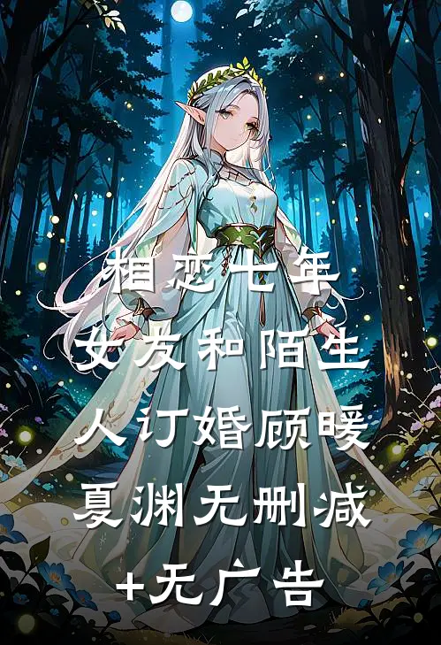 相恋七年，女友和陌生人订婚顾暖夏渊无删减+无广告