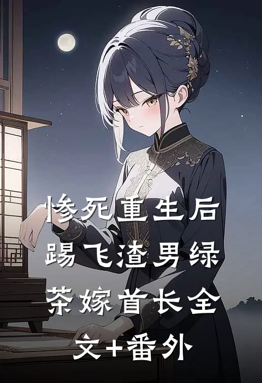 惨死重生后，踢飞渣男绿茶嫁首长全文+番外