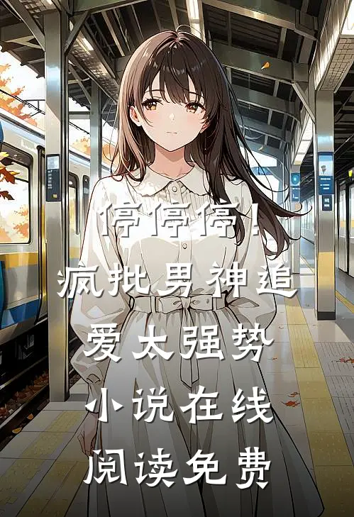 停停停！疯批男神追爱太强势小说在线阅读免费
