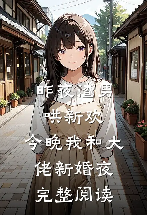 昨夜渣男哄新欢，今晚我和大佬新婚夜完整阅读
