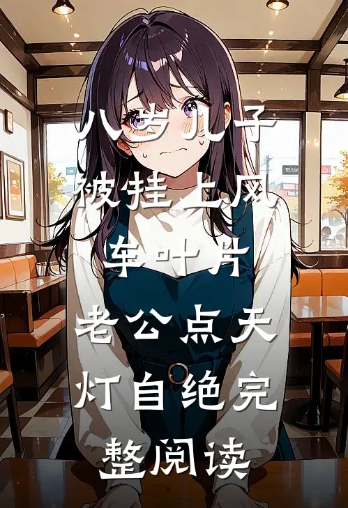 八岁儿子被挂上风车叶片，老公点天灯自绝完整阅读