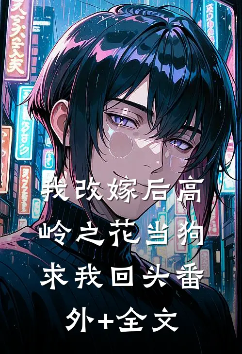 我改嫁后高岭之花当狗求我回头(番外)+(全文)