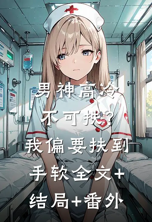 男神高冷不可扶？我偏要扶到手软:全文+结局+番外