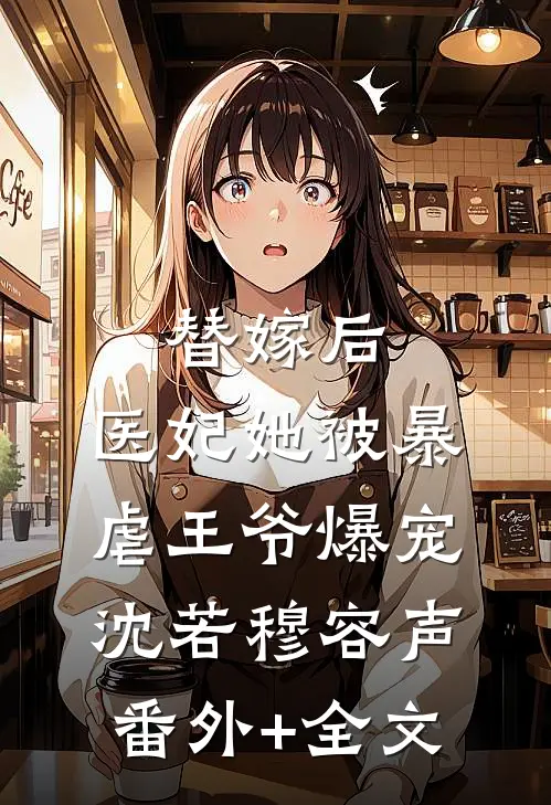 替嫁后，医妃她被暴虐王爷爆宠沈若穆容声:(番外)+(全文)