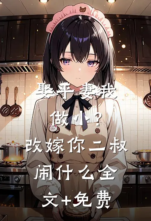 娶平妻我做小？改嫁你二叔闹什么全文+免费