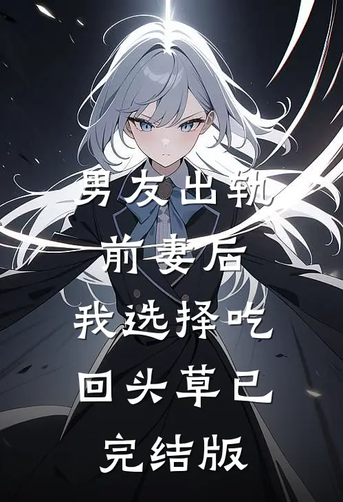男友出轨前妻后，我选择吃回头草已完结版