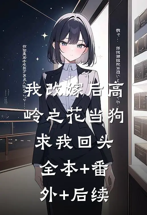 我改嫁后高岭之花当狗求我回头:全本+番外+后续