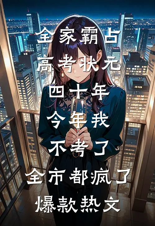 全家霸占高考状元四十年，今年我不考了，全市都疯了爆款热文