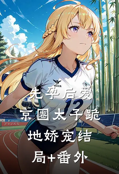 先孕后爱，京圈太子跪地娇宠结局+番外