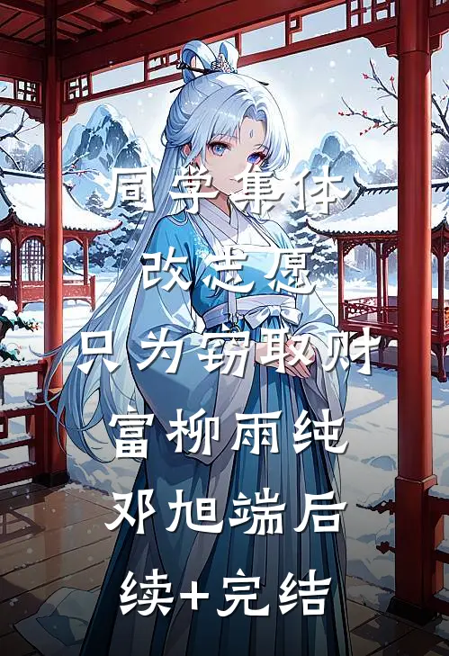 同学集体改志愿，只为窃取财富柳雨纯邓旭端后续+完结