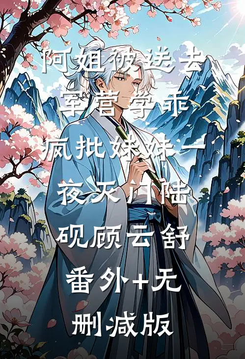 阿姐被送去军营学乖，疯批妹妹一夜灭门陆砚顾云舒:番外+无删减版