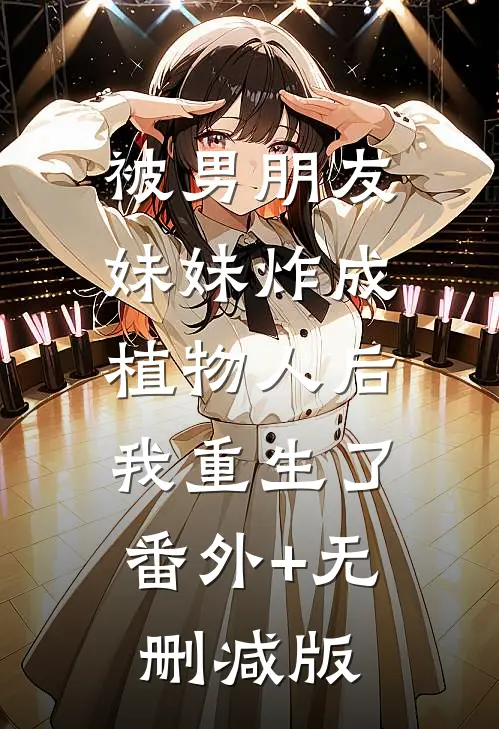 被男朋友妹妹炸成植物人后，我重生了番外+无删减版