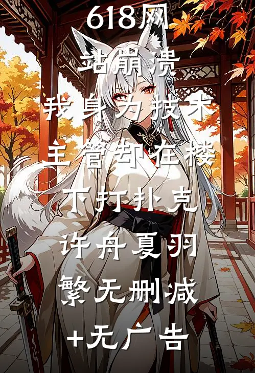 618网站崩溃，我身为技术主管却在楼下打扑克许舟夏羽繁无删减+无广告