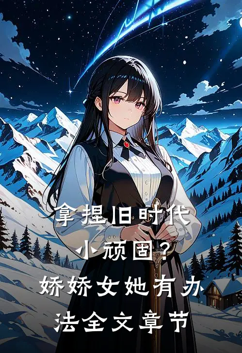 拿捏旧时代小顽固？娇娇女她有办法全文章节