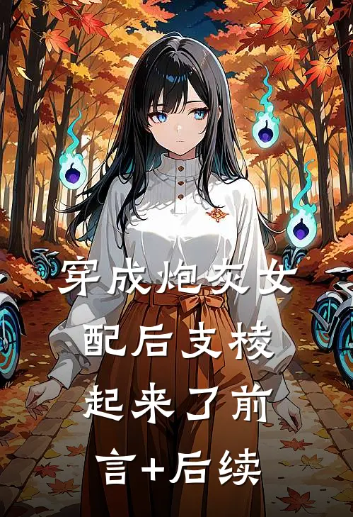 穿成炮灰女配后支棱起来了前言+后续