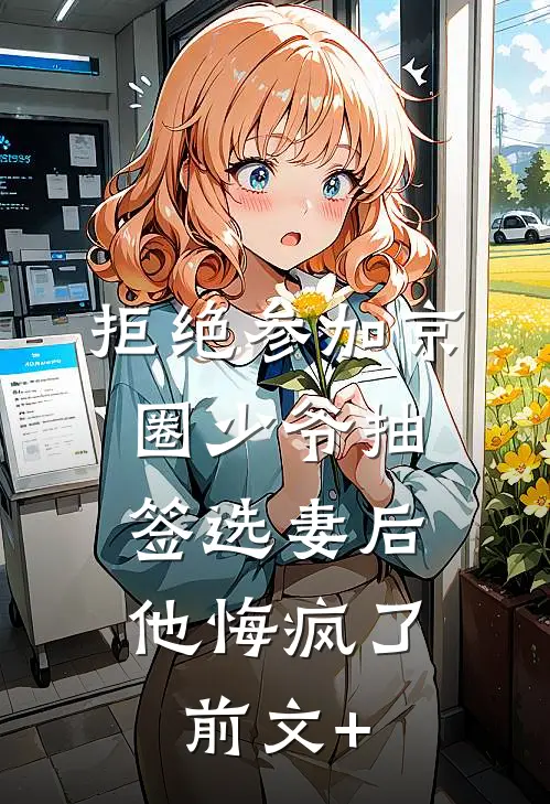 拒绝参加京圈少爷抽签选妻后，他悔疯了前文+