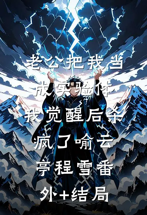 老公把我当成实验体，我觉醒后杀疯了喻云亭程雪(番外)+(结局)