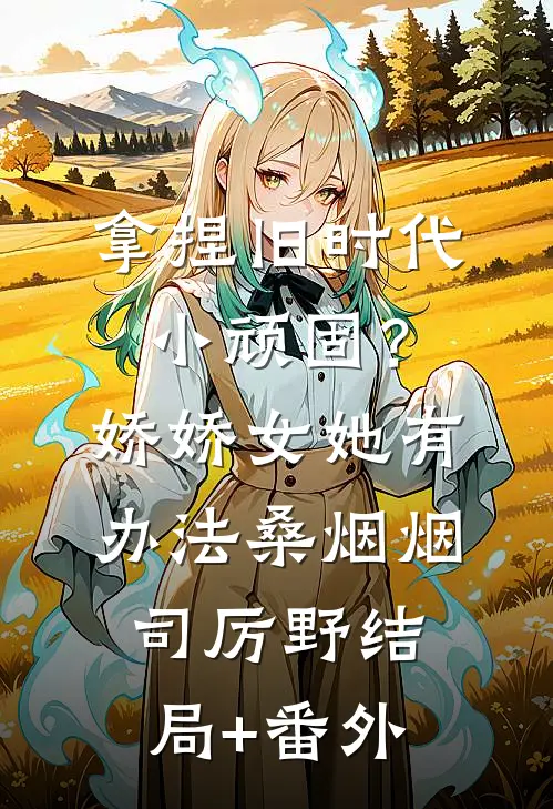 拿捏旧时代小顽固？娇娇女她有办法桑烟烟司厉野:结局+番外