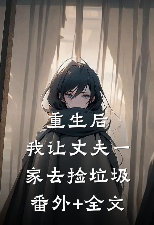 重生后，我让丈夫一家去捡垃圾(番外)+(全文)