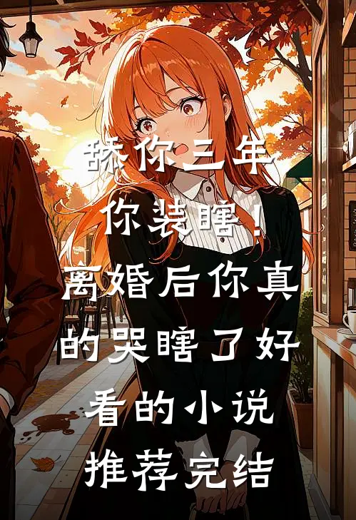 舔你三年你装瞎！离婚后你真的哭瞎了好看的小说推荐完结