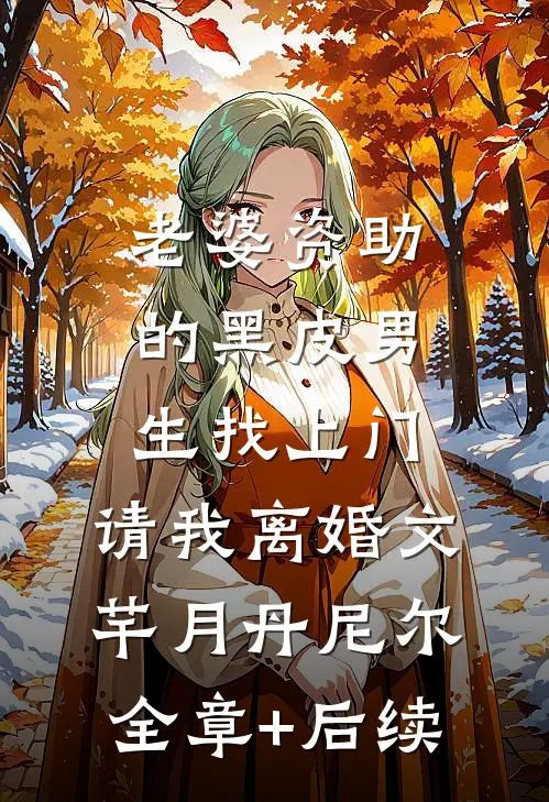 老婆资助的黑皮男生找上门，请我离婚文芊月丹尼尔全章+后续