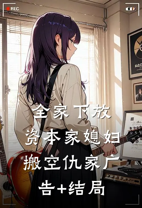 全家下放，资本家媳妇搬空仇家广告+结局