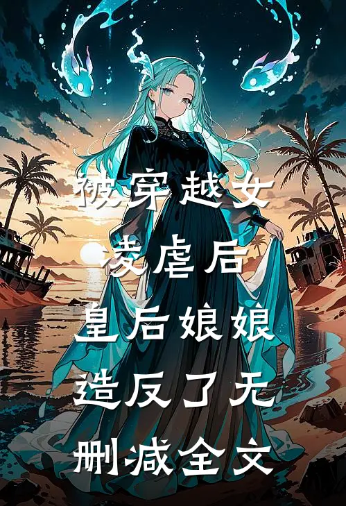 被穿越女凌虐后，皇后娘娘造反了无删减全文