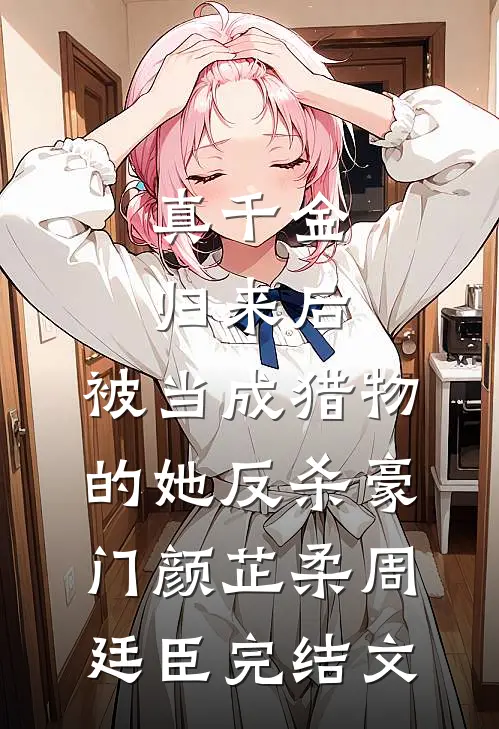 真千金归来后，被当成猎物的她反杀豪门颜芷柔周廷臣完结文