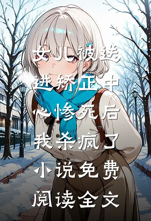 女儿被送进矫正中心惨死后，我杀疯了小说免费阅读全文