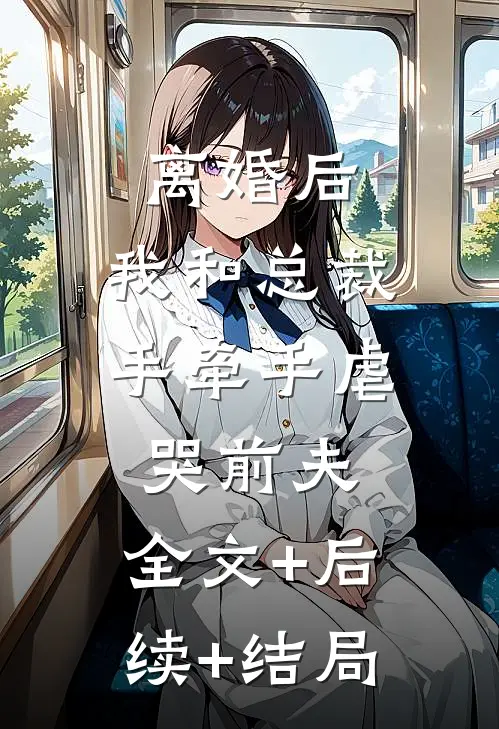 离婚后，我和总裁手牵手虐哭前夫:全文+后续+结局