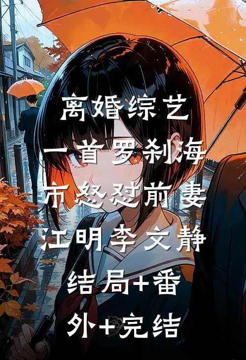 离婚综艺，一首罗刹海市怒怼前妻江明李文静:结局+番外+完结