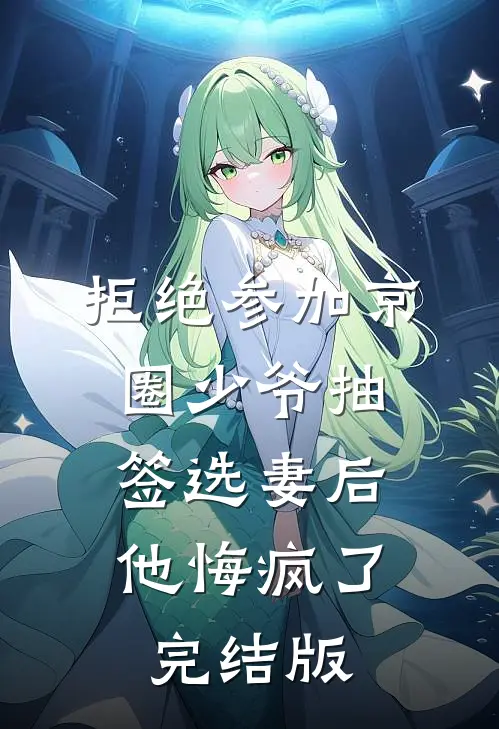 拒绝参加京圈少爷抽签选妻后，他悔疯了完结版