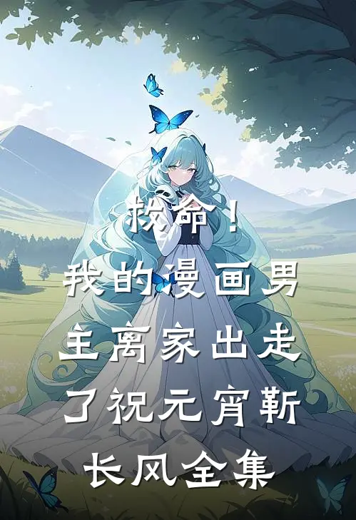 救命！我的漫画男主离家出走了祝元宵靳长风全集