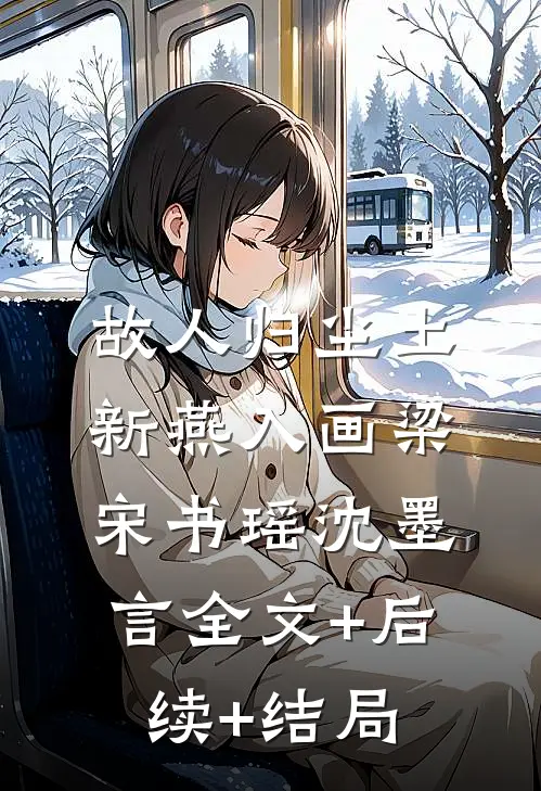 故人归尘土，新燕入画梁宋书瑶沈墨言全文+后续+结局