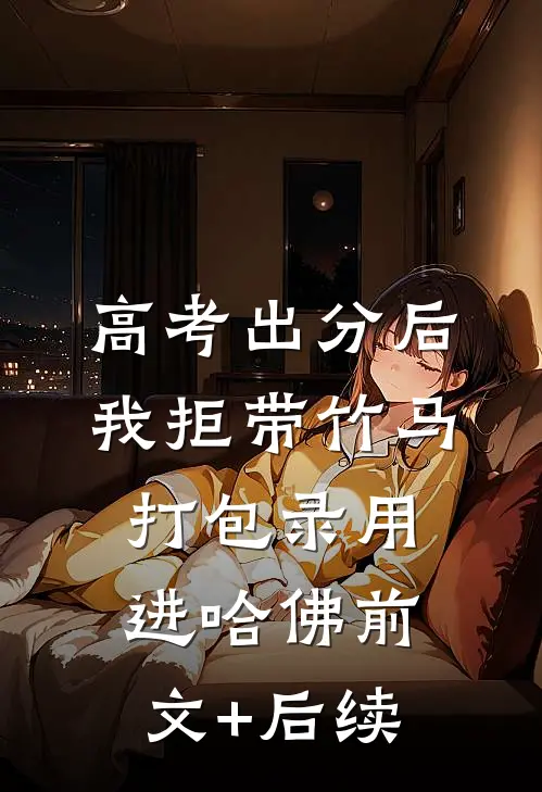 高考出分后，我拒带竹马打包录用进哈佛前文+后续