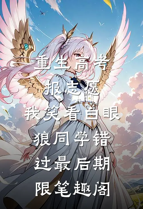重生高考报志愿，我笑看白眼狼同学错过最后期限笔趣阁