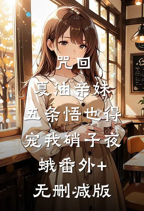 咒回：夏油亲妹，五条悟也得宠我硝子夜蛾番外+无删减版