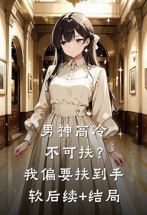 男神高冷不可扶？我偏要扶到手软后续+结局