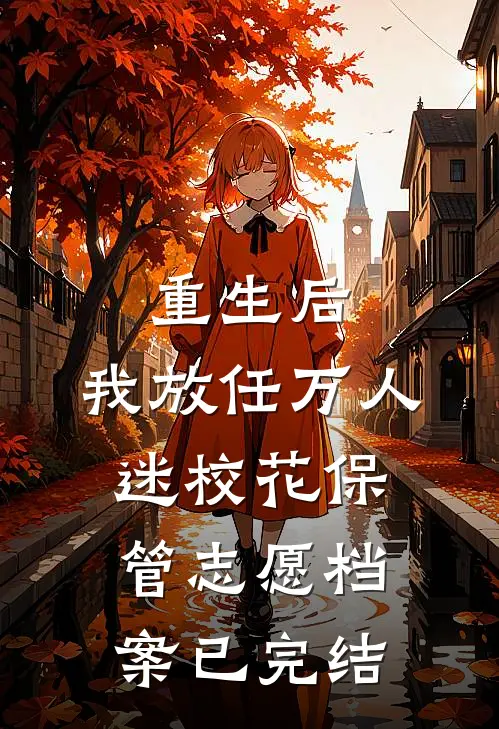 重生后，我放任万人迷校花保管志愿档案已完结