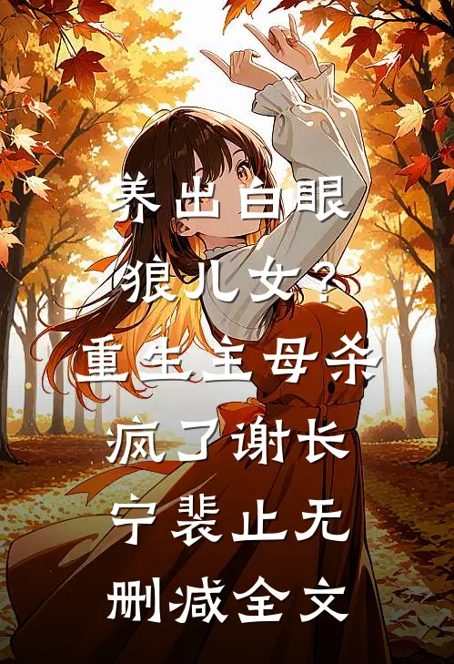 养出白眼狼儿女？重生主母杀疯了谢长宁裴止无删减全文