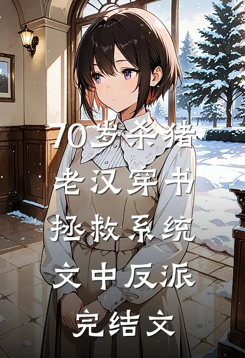 70岁杀猪老汉穿书，拯救系统文中反派完结文