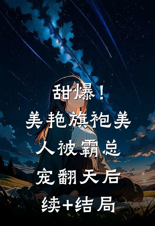 甜爆！美艳旗袍美人被霸总宠翻天后续+结局