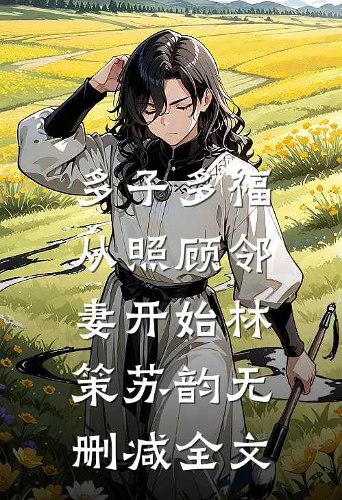 多子多福，从照顾邻妻开始林策苏韵无删减全文