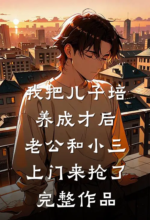 我把儿子培养成才后，老公和小三上门来抢了完整作品