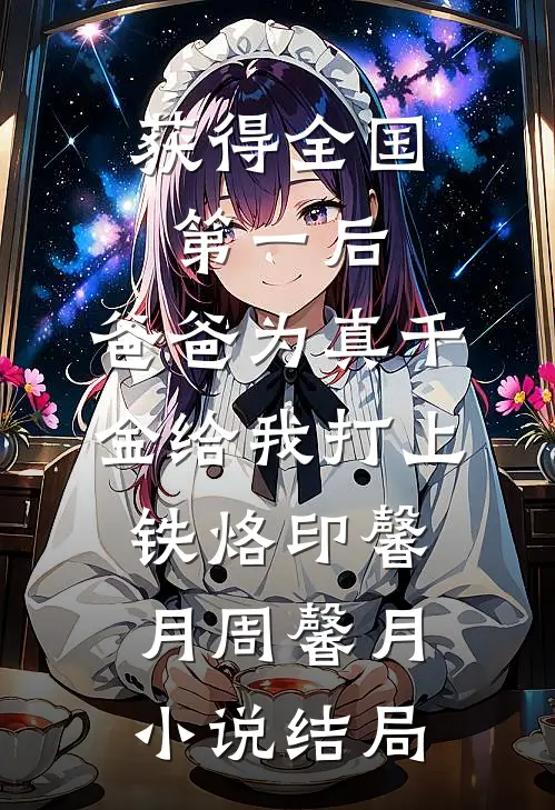获得全国第一后，爸爸为真千金给我打上铁烙印馨月周馨月小说结局