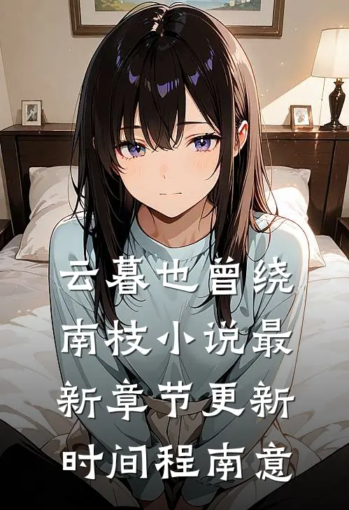 云暮也曾绕南枝小说最新章节更新时间程南意