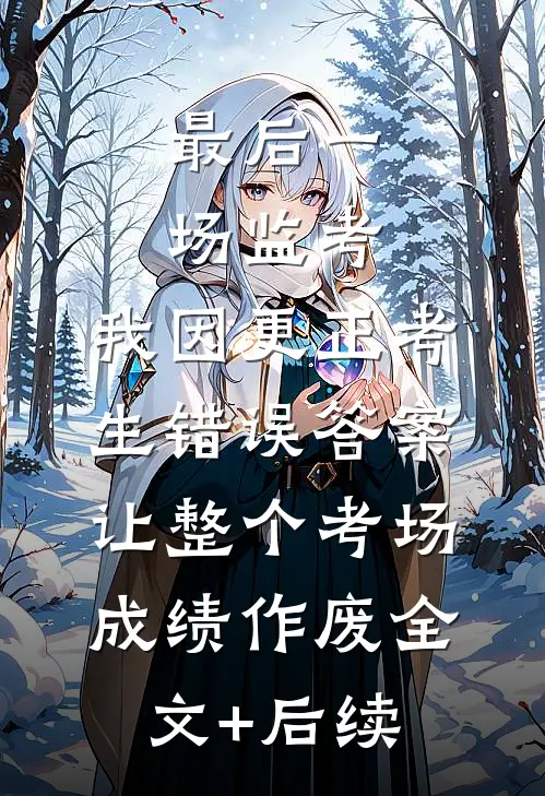 最后一场监考，我因更正考生错误答案，让整个考场成绩作废全文+后续