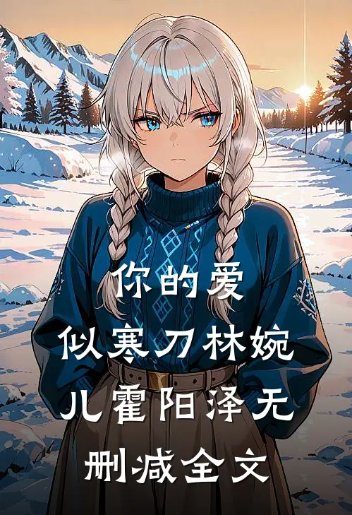你的爱，似寒刀林婉儿霍阳泽无删减全文