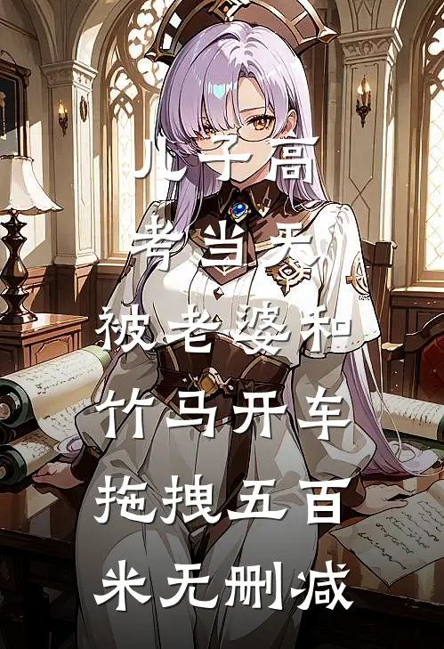 儿子高考当天，被老婆和竹马开车拖拽五百米无删减